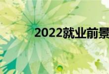 2022就業(yè)前景好的文科熱門專業(yè)