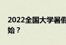 2022全國大學暑假時間公布暑假什么時候開始？