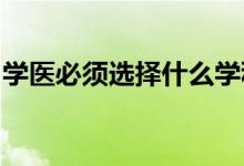 學(xué)醫(yī)必須選擇什么學(xué)科？怎么選科目都有優(yōu)勢