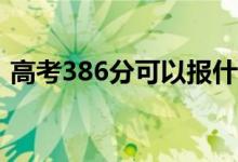 高考386分可以報(bào)什么？386能分哪些院校？