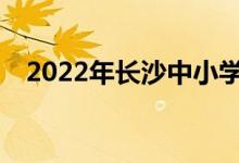 2022年長(zhǎng)沙中小學(xué)暑期班什么時(shí)候開(kāi)學(xué)？