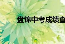 盤錦中考成績(jī)查詢時(shí)間及入口2022