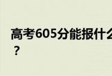 高考605分能報(bào)什么？605分可以上哪些院校？
