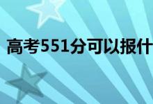 高考551分可以報什么？551能分哪些院校？