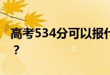 高考534分可以報(bào)什么？534可以上哪些院校？