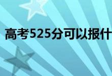 高考525分可以報什么？525能分哪些院校？