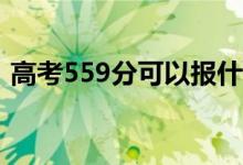 高考559分可以報(bào)什么？559能分哪些院校？