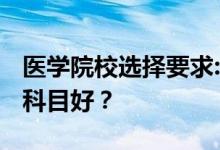 醫(yī)學(xué)院校選擇要求:2022年高考醫(yī)學(xué)生選什么科目好？