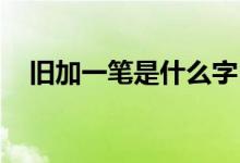 舊加一筆是什么字(廠加一筆寫(xiě)出20個(gè)字)