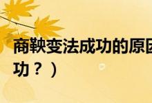 商鞅變法成功的原因（商鞅變法為什么能夠成功？）