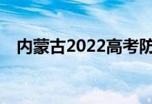 內蒙古2022高考防疫要求需要注意什么？