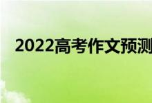 2022高考作文預(yù)測模型高考作文素材作文