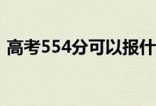 高考554分可以報什么？554能分哪些院校？