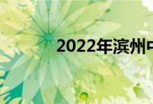 2022年濱州中考成績公布時間