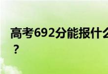 高考692分能報(bào)什么？692分可以上哪些院校？
