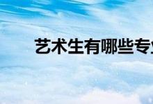 藝術生有哪些專業(yè) 哪些專業(yè)好就業(yè)？