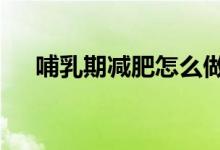 哺乳期減肥怎么做（這4個(gè)方法很實(shí)用）