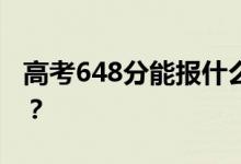 高考648分能報(bào)什么？648分可以上哪些院校？