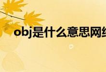 obj是什么意思網(wǎng)絡(luò)用語（obj是啥意思）