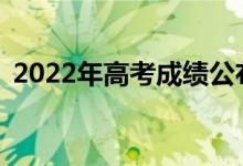2022年高考成績公布后多久？怎么填志愿？