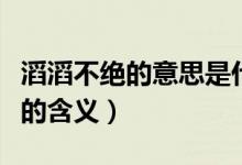 滔滔不絕的意思是什么意思是什么（滔滔不絕的含義）