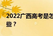 2022廣西高考是怎樣的？志愿批次設(shè)置有哪些？