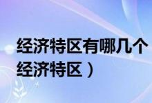 經(jīng)濟(jì)特區(qū)有哪幾個(gè)(改革開放后我國成立5個(gè)經(jīng)濟(jì)特區(qū))