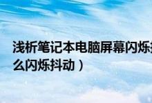 淺析筆記本電腦屏幕閃爍抖動的原因（筆記本電腦屏幕為什么閃爍抖動）