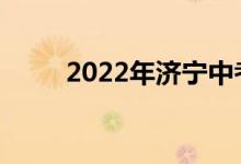 2022年濟寧中考時間是什么時候？
