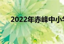 2022年赤峰中小學暑假什么時候開始？