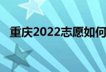 重慶2022志愿如何做好學(xué)校填報高考志愿