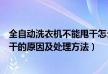全自動洗衣機不能甩干怎么回事（自動洗衣機只能洗不能甩干的原因及處理方法）