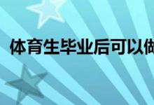 體育生畢業(yè)后可以做什么工作 出路是什么？