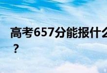 高考657分能報(bào)什么？657分可以上哪些院校？