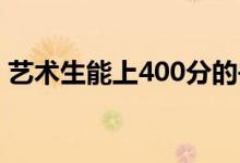 藝術(shù)生能上400分的書嗎？本科需要多少分？
