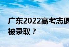 廣東2022高考志愿有補(bǔ)錄嗎？如何檢查是否被錄取？