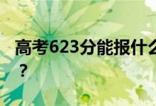 高考623分能報什么？623分可以上哪些院校？