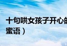 十句哄女孩子開心的笑話（　哄女孩子的甜言蜜語）