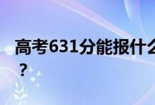 高考631分能報什么？631分可以上哪些院校？