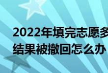 2022年填完志愿多久能看到錄取結(jié)果？錄取結(jié)果被撤回怎么辦？
