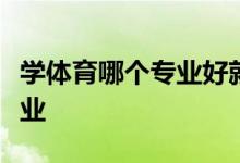學(xué)體育哪個專業(yè)好就業(yè)？最受體育生歡迎的專業(yè)
