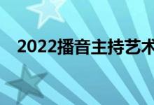 2022播音主持藝術生可以報考哪些大學？