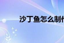 沙丁魚(yú)怎么制作（沙丁魚(yú)的做法）