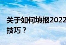 關(guān)于如何填報(bào)2022年廣東高考志愿 你有哪些技巧？