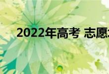 2022年高考 志愿填報截止日期是幾號？