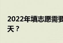 2022年填志愿需要多長(zhǎng)時(shí)間？填志愿需要幾天？