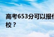 高考653分可以報(bào)什么？653分可以上哪些院校？