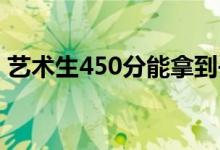 藝術(shù)生450分能拿到書嗎？他能上哪些學(xué)校？