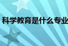 科學教育是什么專業(yè)（我們一起來了解了解）