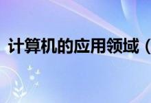 計算機的應用領域（計算機的6大應用領域）